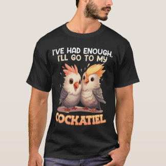 Bird Lover Ive had enough Ill go to my Cockatiel r T-Shirt