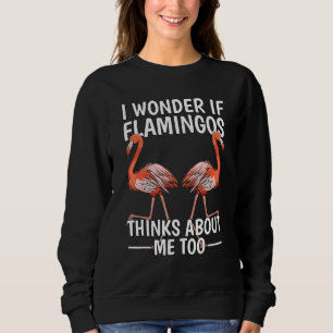 Bird Quote I Wonder If Flamingos Think About Me To Sweatshirt