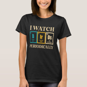 Bird Watcher I Watch Birds Periodically  Bird Watc T-Shirt