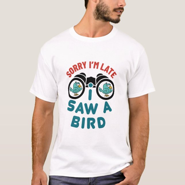 Bird Watching Sorry I'm Late I Saw A Bird T-Shirt (Front)