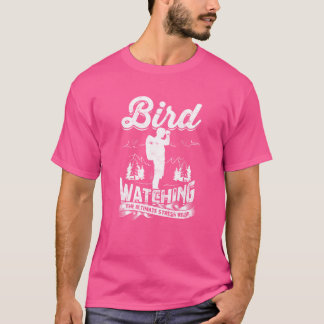 Bird watching the ultimate stress relief Bird T-Shirt