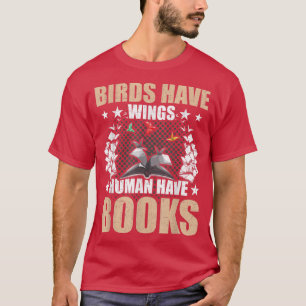 Birds Have Wings Humans Have Books Book Lovers Rea T-Shirt