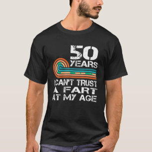 Birthday 50 Years I Can t Trust A Fart At My Age 5 T-Shirt