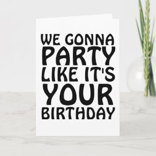 BIRTHDAY FUNNY WE GONNA PARTY LIKE IT'S YOUR CARDS