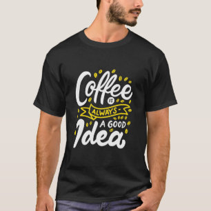 Birthday Gift Coffee Is Always A Good Idea T-Shirt