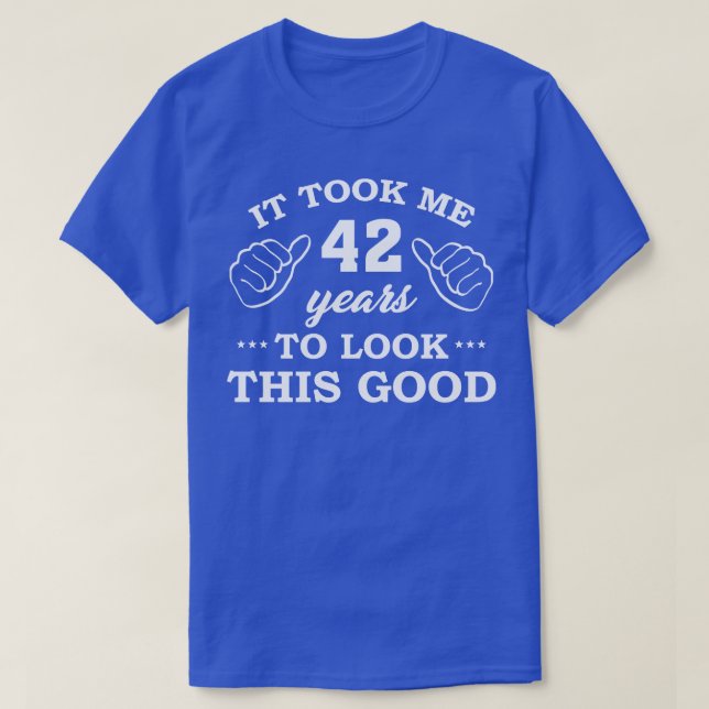 Birthday It Took 42 Years To Look This Good Funny T-Shirt (Design Front)