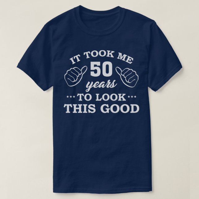Birthday It Took 50 Years To Look This Good Funny T-Shirt (Design Front)