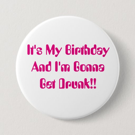 Image of Birthday, It's My Party, I'm Gonna Get Drunk. 7.5 Cm Round Badge