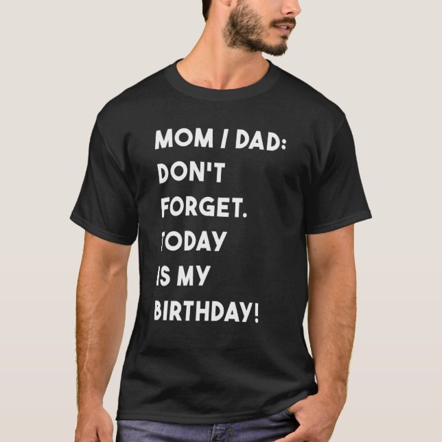 Birthday Mum Dad Dont Forget Today Is My Birthday T-Shirt (Front)