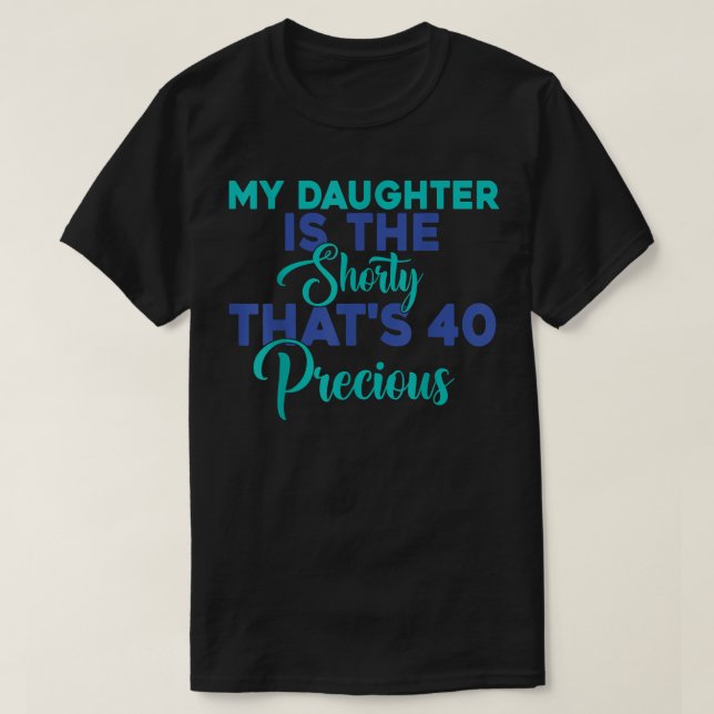 Birthday Quote My Daughter Is The Shorty That's 40 T-Shirt (Design Front)