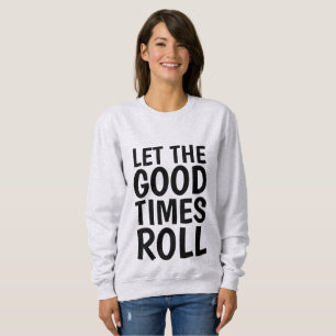 Birthday T-shirts, LET THE GOOD TIMES ROLL Sweatshirt