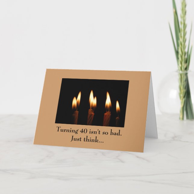 Birthday -Turning 40 isn't so bad.Just think... Card (Front)