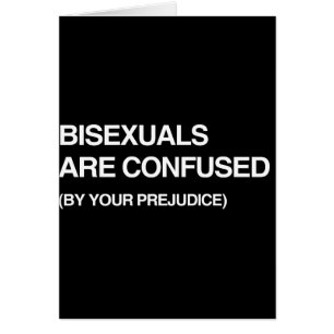 BISEXUALS ARE CONFUSED BY YOUR PREJUDICE