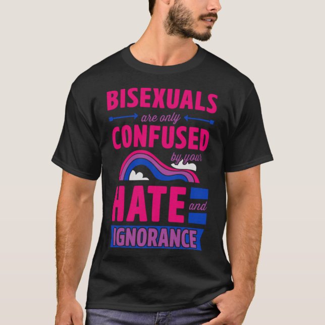 Bisexuals Are Only Confused By Your Hate and Ignor T-Shirt (Front)