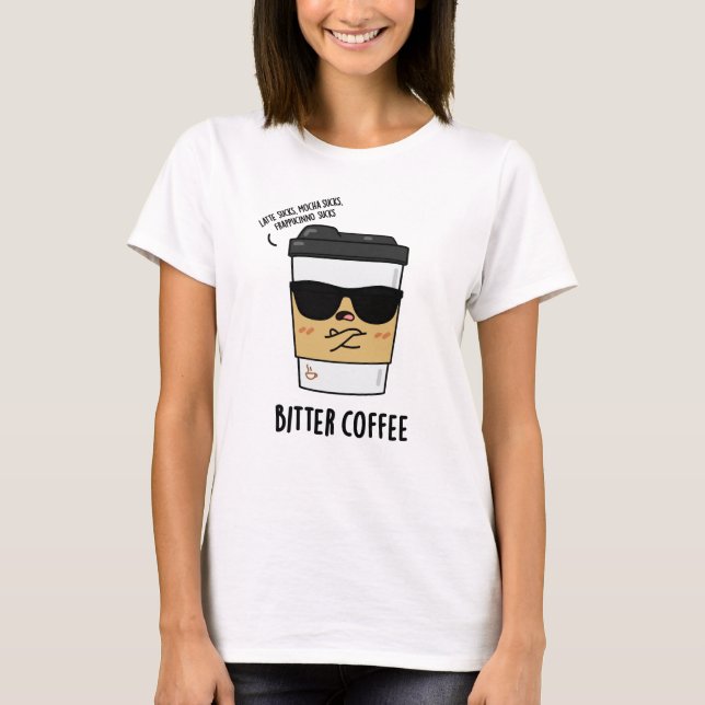 Bitter Coffee Funny Drink Pun  T-Shirt (Front)