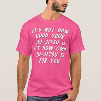 Bjj Jiu Jitsu Not How Good How Good For You Mma Ju T-Shirt