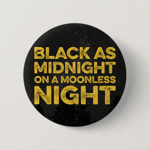 BLACK AS MIDNIGHT ON A MOONLESS NIGHT 6 CM ROUND BADGE