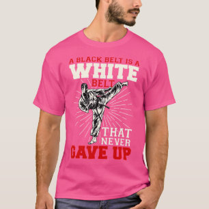 Black Belt Is A White Belt Never Gave Up Karate T-Shirt