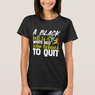 Black Belt Is A White Belt Who Never Quit  Karate T-Shirt