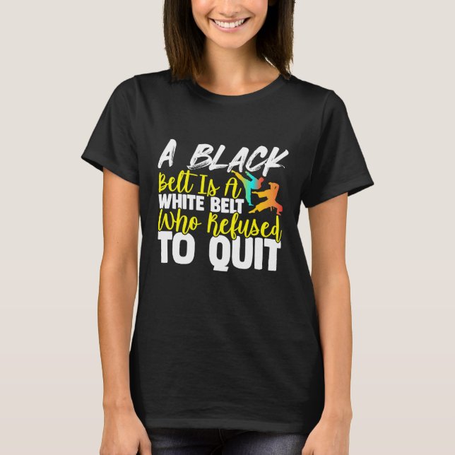 Black Belt Is A White Belt Who Never Quit  Karate T-Shirt (Front)