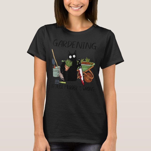 Black Cat Gardening Because Murder Is Wrong T-Shirt (Front)