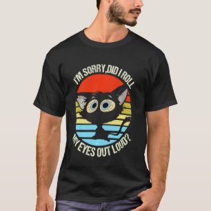 Black Cat Iu2019m Sorry Did I Roll My Eyes Out Lou T-Shirt
