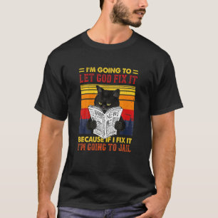 Black Cat Let God Fix It If I Fix I M Going O Jail T-Shirt