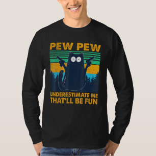 Black Cat Pew Pew Underestimate Me Thatll Be Fun T-Shirt