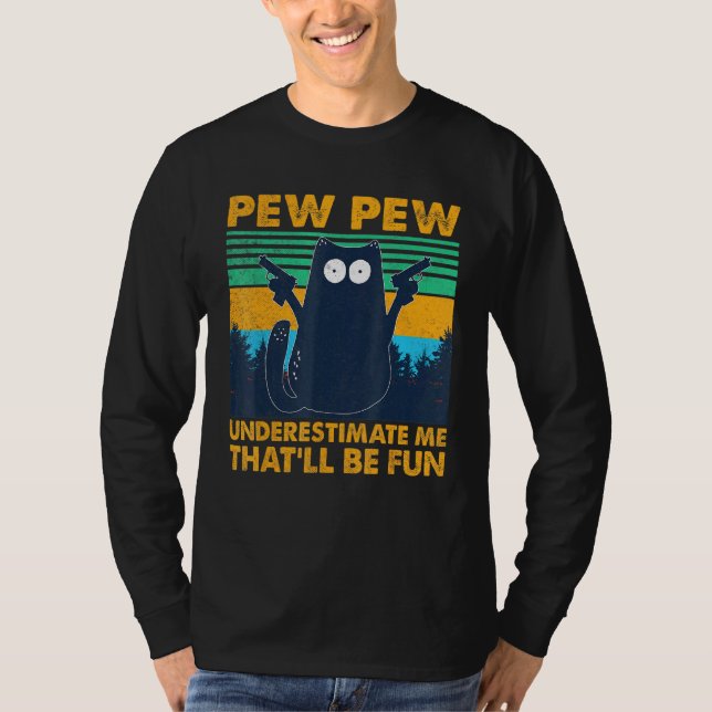 Black Cat Pew Pew Underestimate Me Thatll Be Fun T-Shirt (Front)