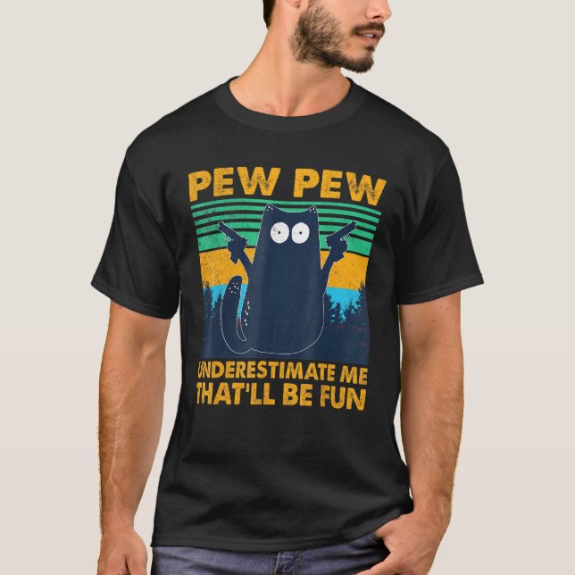 Black Cat Pew Pew Underestimate Me Thatll Be Fun T-Shirt (Front)