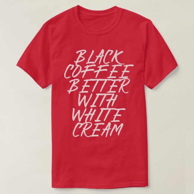 black coffee better with white cream T-Shirt (Design Front)