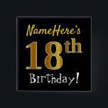 Black, Faux Gold 18th Birthday, With Custom Name 15 Cm Square Badge<br><div class="desc">This simple square button design features a message like "NameHere’s 18th Birthday!", with the "18th" having a faux/imitation gold-like colouring look, on a black coloured background. The name can be personalised. Buttons like these could perhaps be worn by guests at a birthday party for somebody who is celebrating their eighteenth...</div>