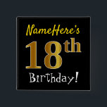 Black, Faux Gold 18th Birthday, With Custom Name 15 Cm Square Badge<br><div class="desc">This simple square button design features a message like "NameHere’s 18th Birthday!", with the "18th" having a faux/imitation gold-like colouring look, on a black coloured background. The name can be personalised. Buttons like these could perhaps be worn by guests at a birthday party for somebody who is celebrating their eighteenth...</div>