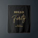 Black & Gold Hello 40th Birthday Party Welcome Tapestry<br><div class="desc">Welcome your guest with this stylish 40th birthday party tapestry. This backdrop features a modern script "Hello Forty" in black & gold colour theme. You can customise all the text and colours. Matching invitations and party supplies are available at my shop BaraBomDesign.</div>