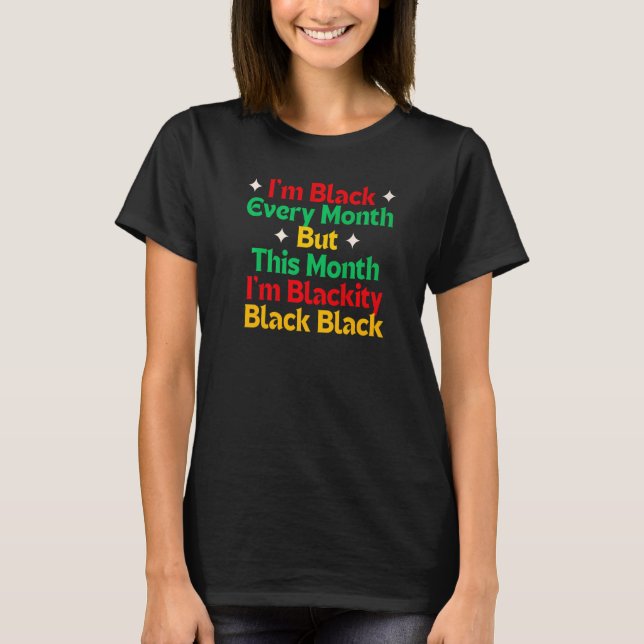 Black History I'm Black Every Month But this Month T-Shirt (Front)