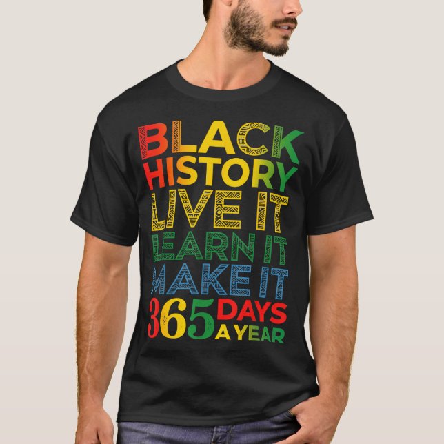 Black History Live It Learn It Make It 365 Days A  T-Shirt (Front)