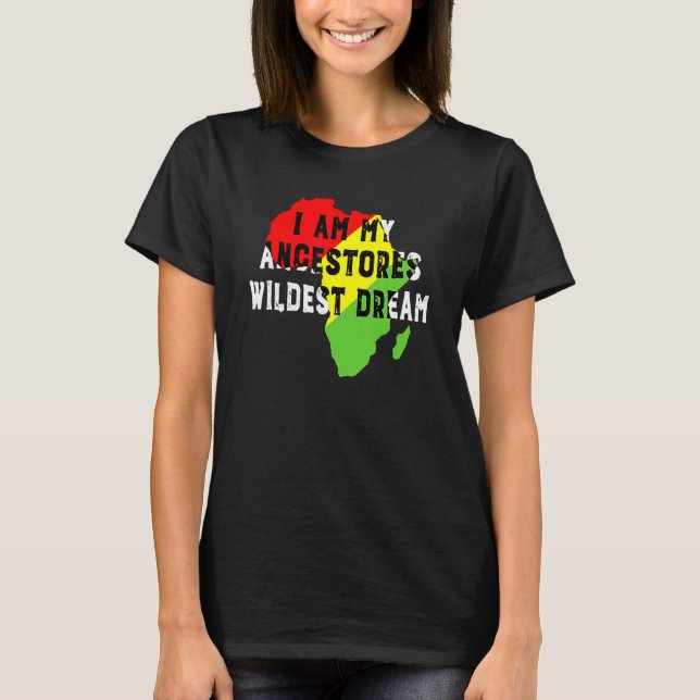 Black History Month I Am My Ancestors Wildest Drea T-Shirt (Front)
