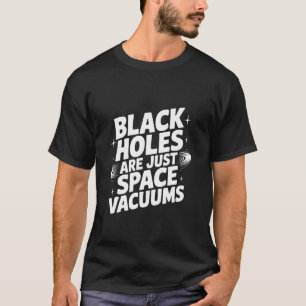 Black Holes are Just Space Vacuums Science Humor T-Shirt