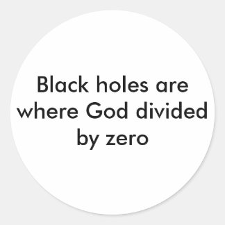 Black holes are where God divided by zero Classic Round Sticker