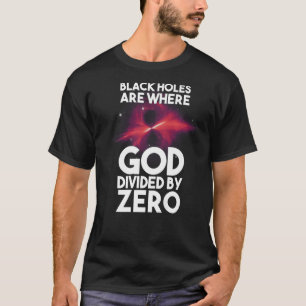Black Holes Are Where God Divided By Zero T-Shirt