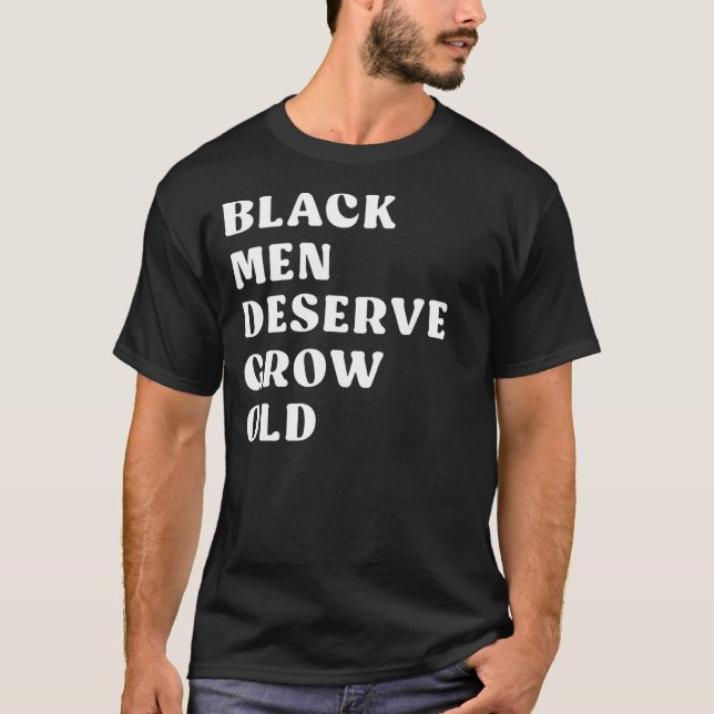 Black Men Deserve To Grow Old 1 T-Shirt (Front)
