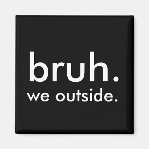 Black & White Funny Quote bruh. we outside. Magnet