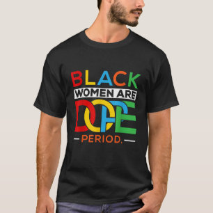 Black Women Are Dope Period Black Girl Magic Black T-Shirt