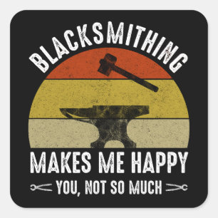 Blacksmithing Makes Me Happy - You, Not So Much Square Sticker
