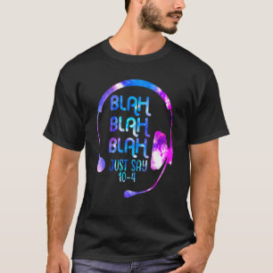 Blah Blah Blah Just Say 10 4 911 Dispatch Dispatc T-Shirt