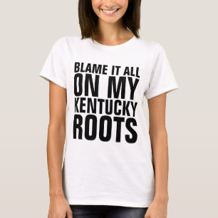 BLAME IT ALL ON MY KENTUCKY ROOTS T-shirts