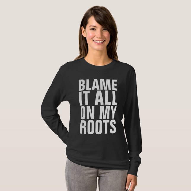 BLAME IT ALL ON MY ROOTS Funny T-shirts (Front Full)