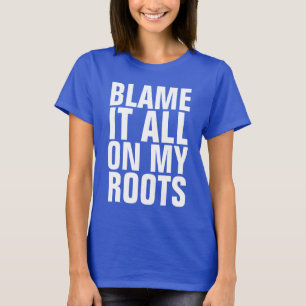 BLAME IT ALL ON MY ROOTS Funny T-shirts
