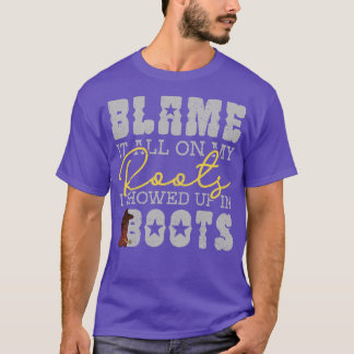 Blame It All On My Roots Showed Up In Boots T-Shirt
