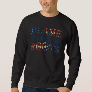 Blame It All On My Roots Us Flag 4th Of July For M Sweatshirt